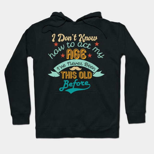 funny i don't know how to act my age i've never been this old before birthday Hoodie by Gaming champion